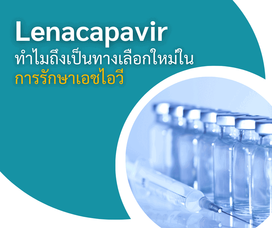 Lenacapavir ทำไมถึงเป็นทางเลือกใหม่ในการรักษาเอชไอวี